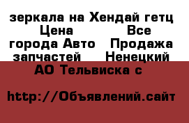 зеркала на Хендай гетц › Цена ­ 2 000 - Все города Авто » Продажа запчастей   . Ненецкий АО,Тельвиска с.